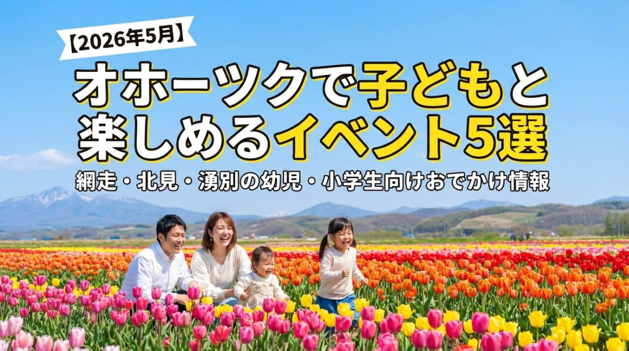 【2026年5月】オホーツクで子どもと楽しめるイベント5選｜網走・北見・湧別の幼児・小学生向けおでかけ情報