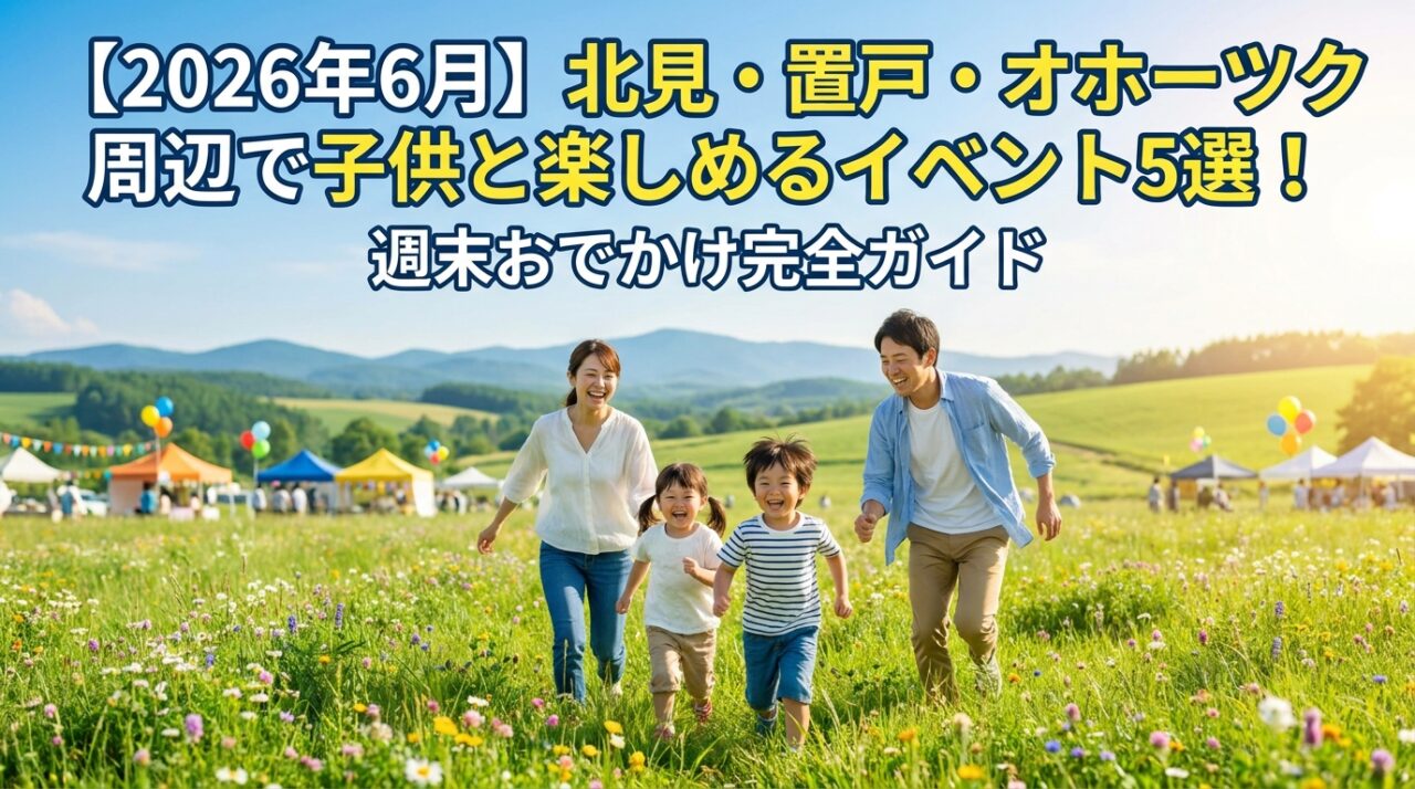 【2026年6月】北見・置戸・オホーツク周辺で子供と楽しめるイベント5選！週末おでかけ完全ガイド