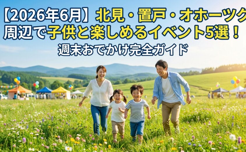 【2026年6月】北見・置戸・オホーツク周辺で子供と楽しめるイベント5選！週末おでかけ完全ガイド